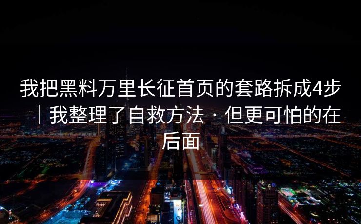 我把黑料万里长征首页的套路拆成4步｜我整理了自救方法 · 但更可怕的在后面