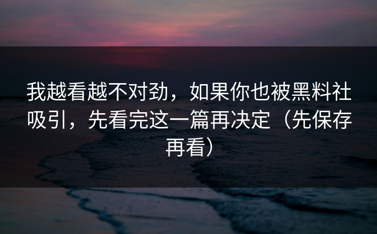 我越看越不对劲，如果你也被黑料社吸引，先看完这一篇再决定（先保存再看）